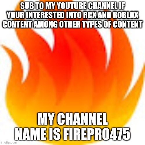subscribe to FIREPRO475 on youtube if interested | SUB TO MY YOUTUBE CHANNEL IF YOUR INTERESTED INTO RCX AND ROBLOX CONTENT AMONG OTHER TYPES OF CONTENT; MY CHANNEL NAME IS FIREPRO475 | image tagged in fire,gaming,minecraft,roblox,cookie | made w/ Imgflip meme maker