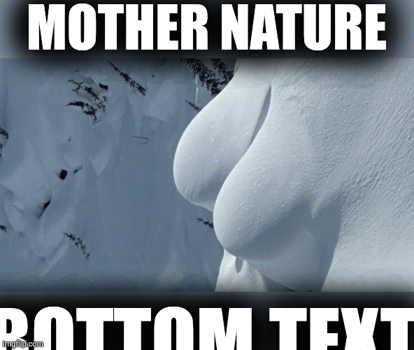 Ecofeminism is an ecological movement and political theory that deconstructs the various forms of male domination in society | MOTHER NATURE; BOTTOM TEXT | image tagged in mother nature,feminism,ecofeminism,boobs,big boobs,snow boobs | made w/ Imgflip meme maker