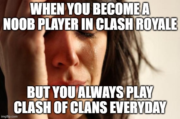 First World Problems | WHEN YOU BECOME A NOOB PLAYER IN CLASH ROYALE; BUT YOU ALWAYS PLAY CLASH OF CLANS EVERYDAY | image tagged in memes,first world problems | made w/ Imgflip meme maker