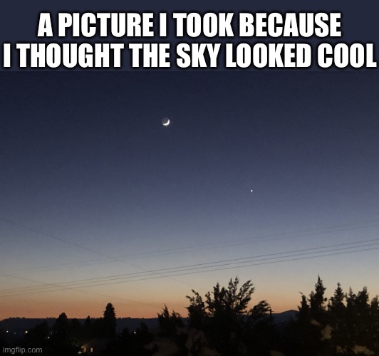 Night sky | A PICTURE I TOOK BECAUSE I THOUGHT THE SKY LOOKED COOL | image tagged in nighttime,moon,sunset | made w/ Imgflip meme maker