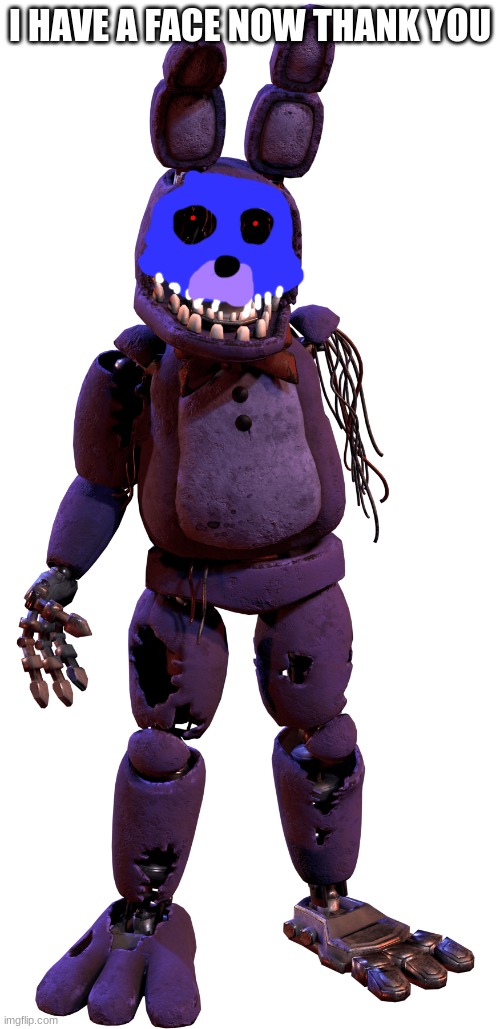 F a c e | I HAVE A FACE NOW THANK YOU | image tagged in withered bonnie | made w/ Imgflip meme maker