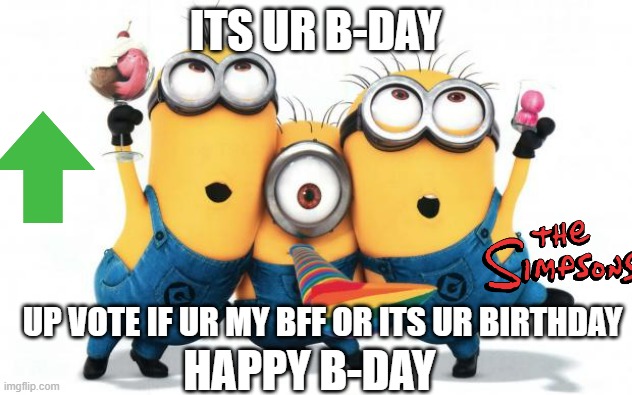 Minion party despicable me | ITS UR B-DAY; UP VOTE IF UR MY BFF OR ITS UR BIRTHDAY; HAPPY B-DAY | image tagged in minion party despicable me | made w/ Imgflip meme maker
