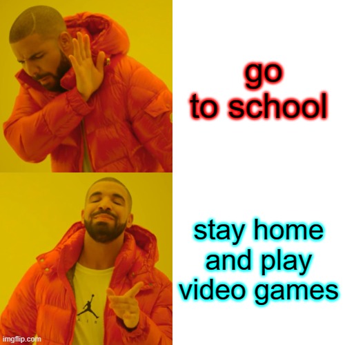 Drake Hotline Bling Meme | go to school; stay home and play video games | image tagged in memes,drake hotline bling | made w/ Imgflip meme maker