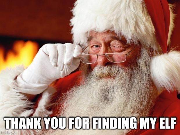 santa | THANK YOU FOR FINDING MY ELF | image tagged in santa | made w/ Imgflip meme maker