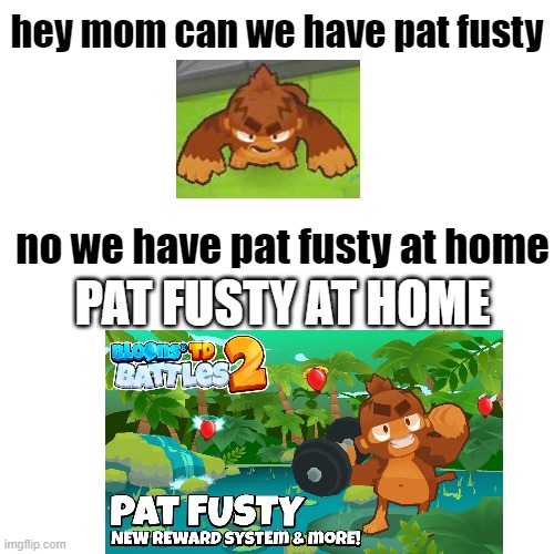 Hmmmm. can you spot the difference | hey mom can we have pat fusty; no we have pat fusty at home; PAT FUSTY AT HOME | image tagged in memes,blank transparent square,pat fusty,ugly,where monkey,btd6 | made w/ Imgflip meme maker