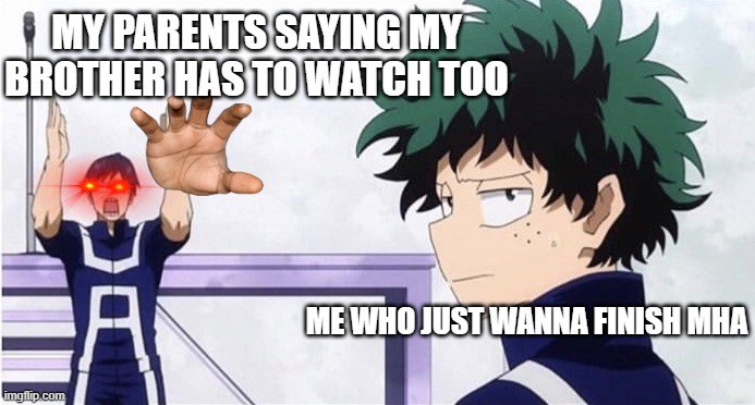 Me | MY PARENTS SAYING MY BROTHER HAS TO WATCH TOO; ME WHO JUST WANNA FINISH MHA | image tagged in deku ignoring iida | made w/ Imgflip meme maker