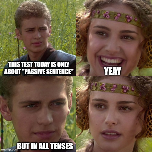 Anakin Padme 4 Panel | THIS TEST TODAY IS ONLY ABOUT "PASSIVE SENTENCE"; YEAY; BUT IN ALL TENSES | image tagged in anakin padme 4 panel | made w/ Imgflip meme maker