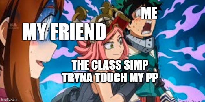 HELP | ME; MY FRIEND; THE CLASS SIMP TRYNA TOUCH MY PP | image tagged in deku uraraka and hatsume | made w/ Imgflip meme maker