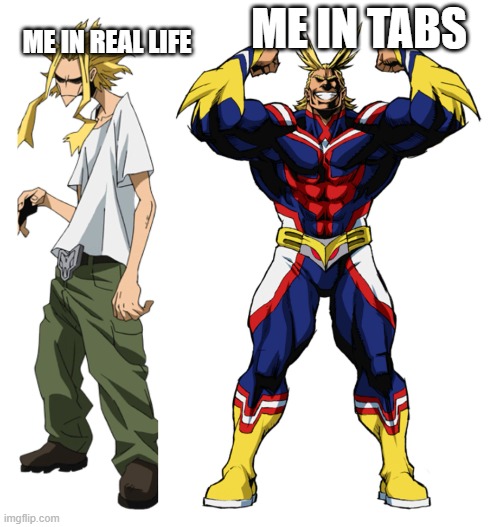 Me again | ME IN REAL LIFE; ME IN TABS | image tagged in my hero academia all might weak vs strong | made w/ Imgflip meme maker