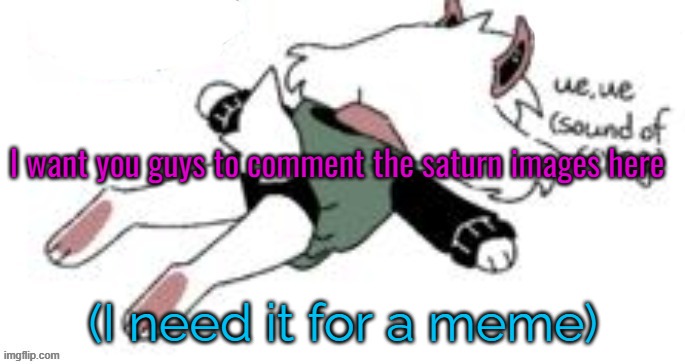 ue, ue (sound of crying) | I want you guys to comment the saturn images here; (I need it for a meme) | image tagged in ue ue sound of crying | made w/ Imgflip meme maker
