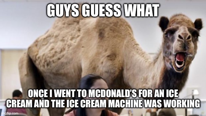 This is a true story actually. | GUYS GUESS WHAT; ONCE I WENT TO MCDONALD’S FOR AN ICE CREAM AND THE ICE CREAM MACHINE WAS WORKING | image tagged in guess what day it is empire wednesday | made w/ Imgflip meme maker