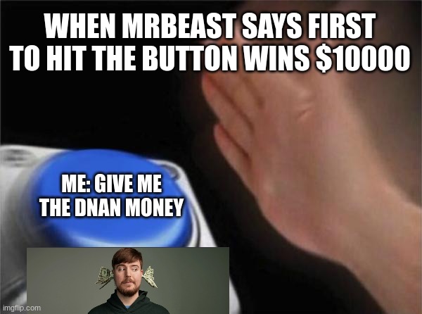 Blank Nut Button Meme | WHEN MRBEAST SAYS FIRST TO HIT THE BUTTON WINS $10000; ME: GIVE ME THE DNAN MONEY | image tagged in memes,blank nut button | made w/ Imgflip meme maker