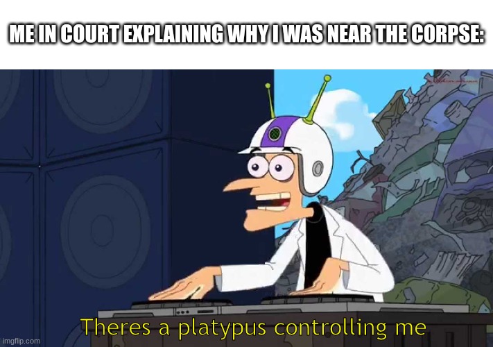 Doctor doof in the court room | ME IN COURT EXPLAINING WHY I WAS NEAR THE CORPSE:; Theres a platypus controlling me | image tagged in court,memes,dark humor,doofenshmirtz | made w/ Imgflip meme maker