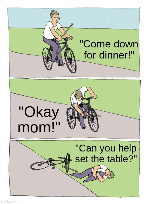 Bike Fall Meme | "Come down for dinner!"; "Okay mom!"; "Can you help set the table?" | image tagged in memes,bike fall | made w/ Imgflip meme maker