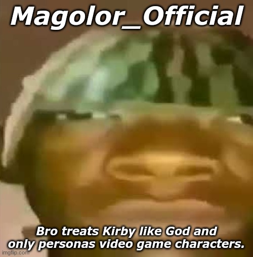 Crap Post 3: Magolor_Official | Magolor_Official; Bro treats Kirby like God and only personas video game characters. | image tagged in shitpost | made w/ Imgflip meme maker