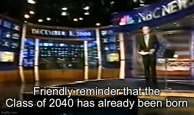 December 8, 2000 | Friendly reminder that the Class of 2040 has already been born | image tagged in december 8 2000 | made w/ Imgflip meme maker