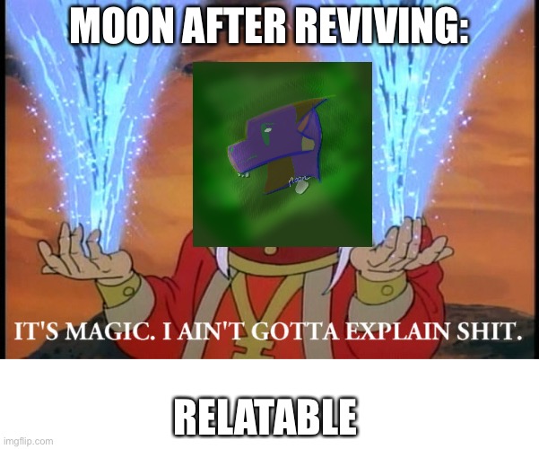 It's Magic, I Ain't Gotta Explain Shit | MOON AFTER REVIVING: RELATABLE | image tagged in it's magic i ain't gotta explain shit | made w/ Imgflip meme maker