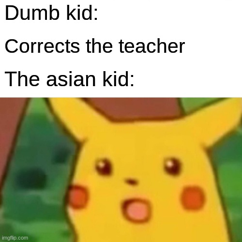 Surprised Pikachu | Dumb kid:; Corrects the teacher; The asian kid: | image tagged in memes,surprised pikachu | made w/ Imgflip meme maker