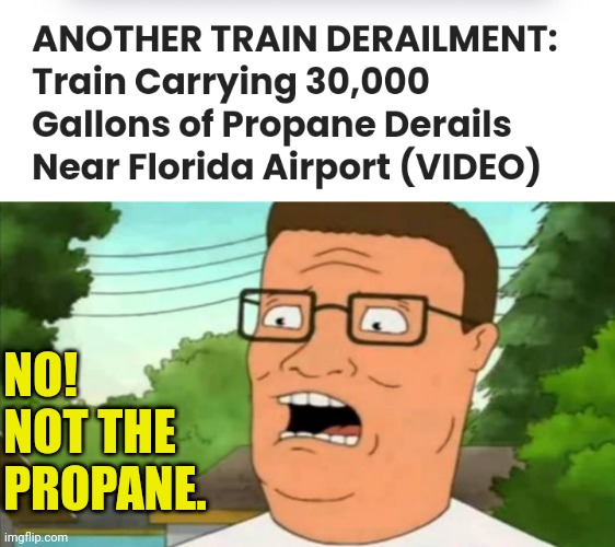 Another Day Another Train | NO! NOT THE PROPANE. | image tagged in hank hill,train wreck,joe biden,sabotage | made w/ Imgflip meme maker