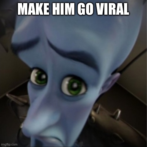 Can you??? | MAKE HIM GO VIRAL | image tagged in megamind peeking | made w/ Imgflip meme maker