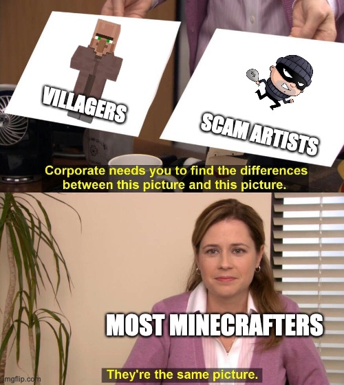The opposite of my views | VILLAGERS; SCAM ARTISTS; MOST MINECRAFTERS | image tagged in they are the same picture,minecraft memes,minecraft villagers | made w/ Imgflip meme maker