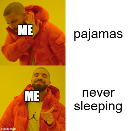i get 0 hours of sleep | pajamas; ME; never sleeping; ME | image tagged in memes,drake hotline bling | made w/ Imgflip meme maker