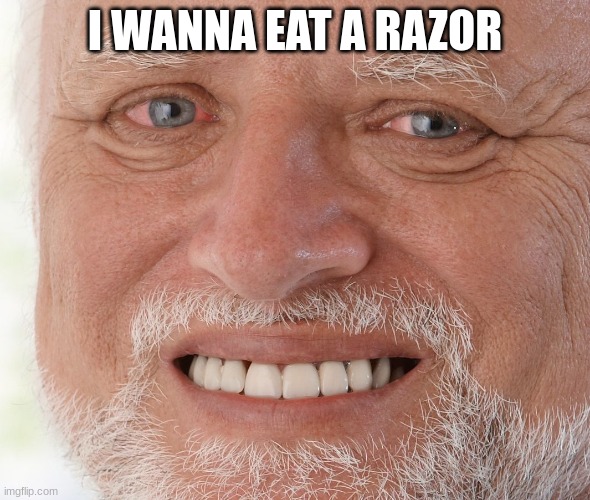 haha jk...unless... | I WANNA EAT A RAZOR | image tagged in hide the pain harold | made w/ Imgflip meme maker