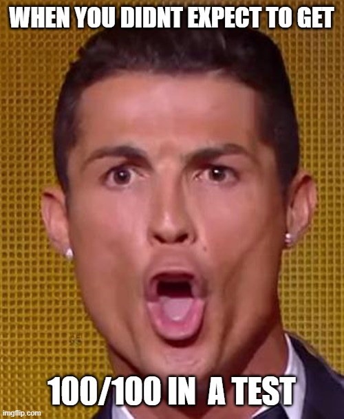 Cristiano Ronaldo Ballon d'or | WHEN YOU DIDNT EXPECT TO GET; 100/100 IN  A TEST | image tagged in cristiano ronaldo ballon d'or | made w/ Imgflip meme maker