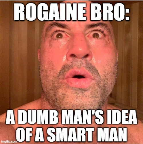 With the whole internet at our fingertips, what kind of idiot chooses to waste his time listening to Joe Rogan? | ROGAINE BRO:; A DUMB MAN'S IDEA
OF A SMART MAN | image tagged in joe rogan,dumb people,baldness,toxic masculinity,arrogant rich man,podcast | made w/ Imgflip meme maker