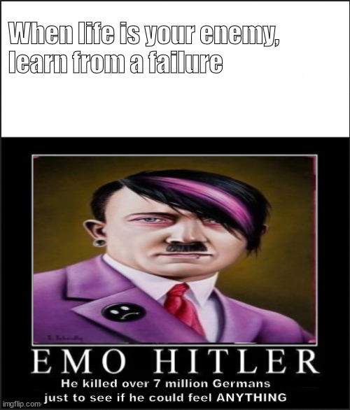 EMO hitla | When life is your enemy,
learn from a failure | image tagged in memes,hitler,dark | made w/ Imgflip meme maker