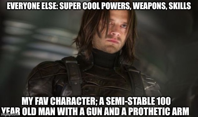 Bucky | EVERYONE ELSE: SUPER COOL POWERS, WEAPONS, SKILLS; MY FAV CHARACTER; A SEMI-STABLE 100 YEAR OLD MAN WITH A GUN AND A PROTHETIC ARM | image tagged in bucky | made w/ Imgflip meme maker