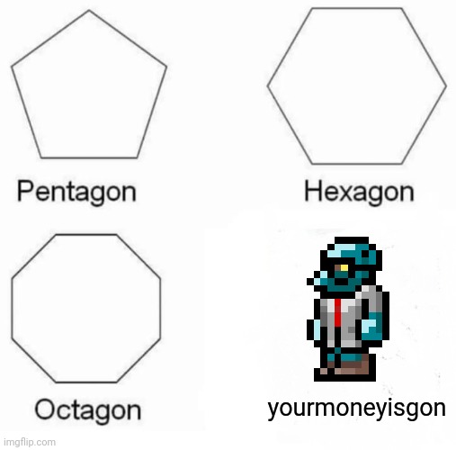 Pentagon Hexagon Octagon Meme | yourmoneyisgon | image tagged in memes,pentagon hexagon octagon,terraria,goblin | made w/ Imgflip meme maker