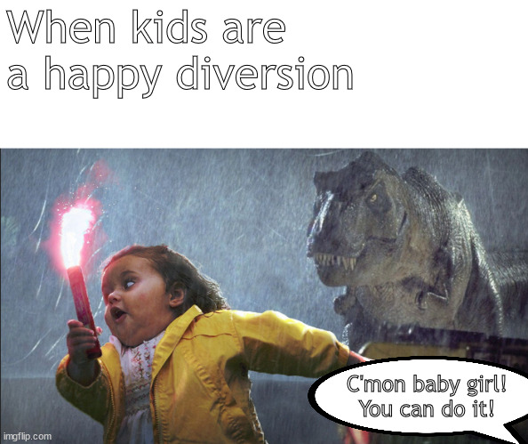 jurassic kids | When kids are a happy diversion; C'mon baby girl!
You can do it! | image tagged in memes,dark humor | made w/ Imgflip meme maker