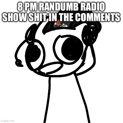 Randumb Radio Show | 8 PM RANDUMB RADIO SHOW SHIT IN THE COMMENTS | image tagged in randumb radio show | made w/ Imgflip meme maker