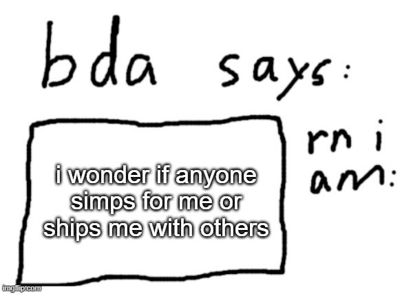 if you do ship me who do you ship me with | i wonder if anyone simps for me or ships me with others | image tagged in official badlydrawnaxolotl announcement temp | made w/ Imgflip meme maker