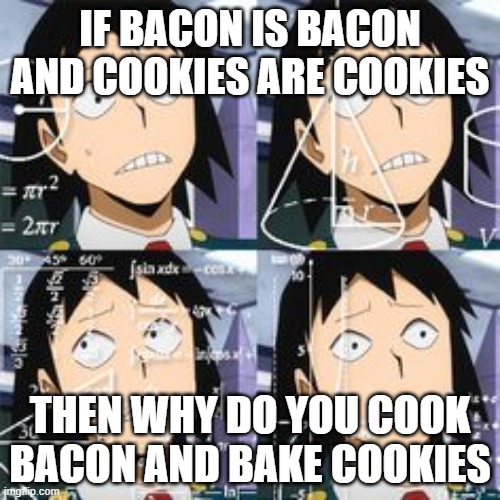 BACON AND COOKIES | IF BACON IS BACON AND COOKIES ARE COOKIES; THEN WHY DO YOU COOK BACON AND BAKE COOKIES | image tagged in confused sero | made w/ Imgflip meme maker
