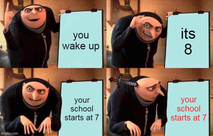 Gru's Plan | you wake up; its 8; your school starts at 7; your school starts at 7 | image tagged in memes,gru's plan | made w/ Imgflip meme maker