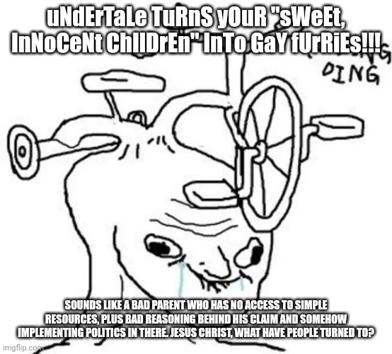 Ding Ding | uNdErTaLe TuRnS yOuR "sWeEt, InNoCeNt ChIlDrEn" InTo GaY fUrRiEs!!! SOUNDS LIKE A BAD PARENT WHO HAS NO ACCESS TO SIMPLE RESOURCES, PLUS BAD | image tagged in ding ding | made w/ Imgflip meme maker