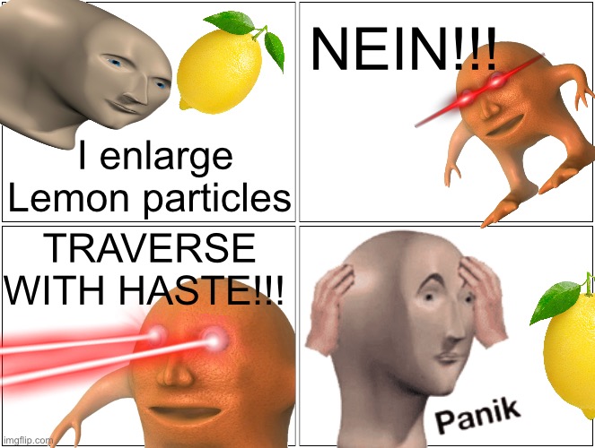 Surreal meme I made | NEIN!!! I enlarge Lemon particles; TRAVERSE WITH HASTE!!! | image tagged in memes,blank comic panel 2x2 | made w/ Imgflip meme maker