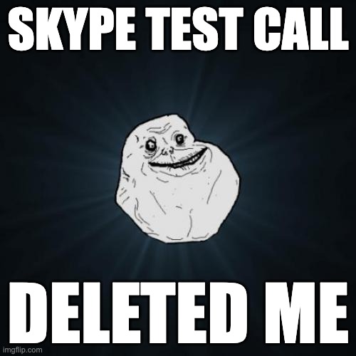 Forever Alone Meme | SKYPE TEST CALL; DELETED ME | image tagged in memes,forever alone | made w/ Imgflip meme maker