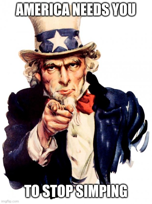 Uncle sam | AMERICA NEEDS YOU; TO STOP SIMPING | image tagged in memes,uncle sam | made w/ Imgflip meme maker