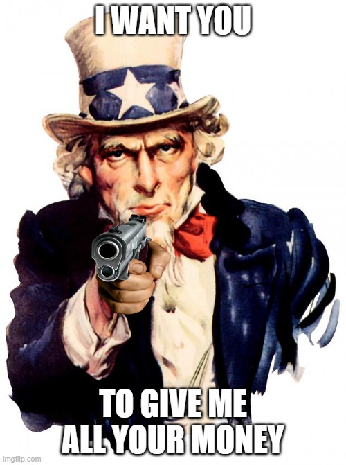 Uncle Sam | I WANT YOU; TO GIVE ME ALL YOUR MONEY | image tagged in memes,uncle sam,gun | made w/ Imgflip meme maker