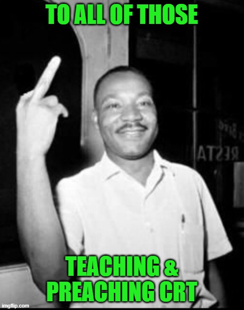 Mlk Martin Luther king Jr mlk middle finger the bird | TO ALL OF THOSE TEACHING & PREACHING CRT | image tagged in mlk martin luther king jr mlk middle finger the bird | made w/ Imgflip meme maker