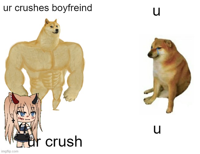 Buff Doge vs. Cheems | ur crushes boyfreind; u; u; ur crush | image tagged in memes,buff doge vs cheems | made w/ Imgflip meme maker