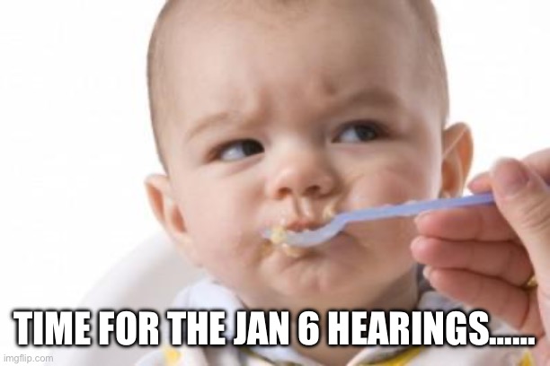 Spoon fed | TIME FOR THE JAN 6 HEARINGS…… | image tagged in skeptical baby | made w/ Imgflip meme maker