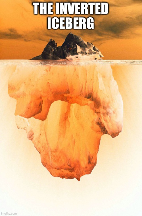 iceberg | THE INVERTED ICEBERG | image tagged in iceberg | made w/ Imgflip meme maker