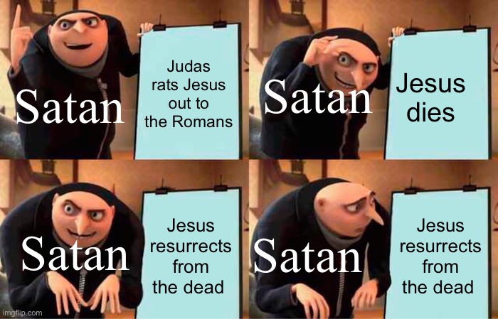 Gru's Plan | Judas rats Jesus out to the Romans; Jesus dies; Satan; Satan; Jesus resurrects from the dead; Jesus resurrects from
the dead; Satan; Satan | image tagged in memes,gru's plan | made w/ Imgflip meme maker