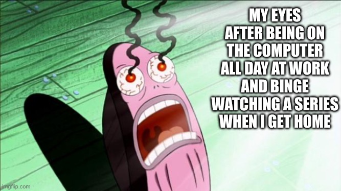 Can’t Wait To Have Glasses | MY EYES AFTER BEING ON THE COMPUTER ALL DAY AT WORK AND BINGE WATCHING A SERIES WHEN I GET HOME | image tagged in spongebob my eyes,funny memes | made w/ Imgflip meme maker