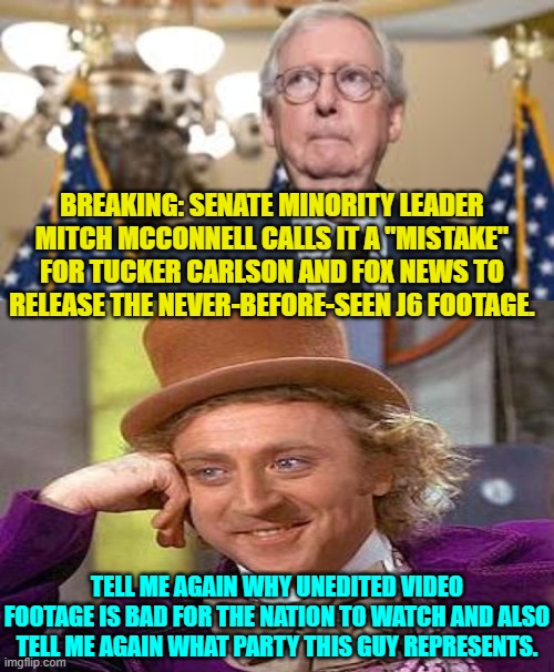 It's time for the RINO turtle-man to  . . . go. | BREAKING: SENATE MINORITY LEADER MITCH MCCONNELL CALLS IT A "MISTAKE" FOR TUCKER CARLSON AND FOX NEWS TO RELEASE THE NEVER-BEFORE-SEEN J6 FOOTAGE. TELL ME AGAIN WHY UNEDITED VIDEO FOOTAGE IS BAD FOR THE NATION TO WATCH AND ALSO TELL ME AGAIN WHAT PARTY THIS GUY REPRESENTS. | image tagged in yep | made w/ Imgflip meme maker