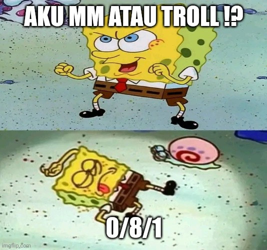 Ketika solo rank | AKU MM ATAU TROLL !? 0/8/1 | image tagged in spongebob maju lo | made w/ Imgflip meme maker
